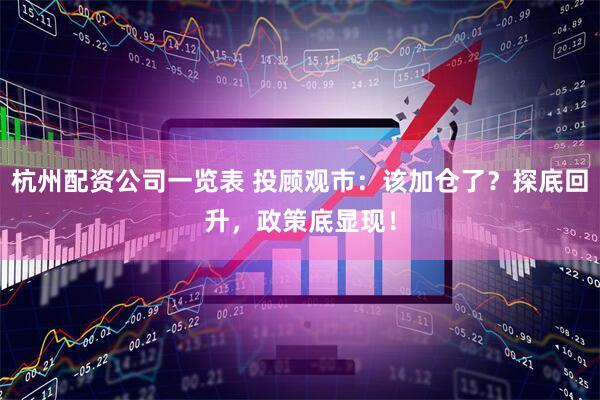 杭州配资公司一览表 投顾观市：该加仓了？探底回升，政策底显现！