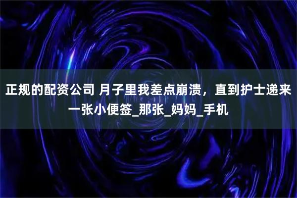 正规的配资公司 月子里我差点崩溃，直到护士递来一张小便签_那张_妈妈_手机